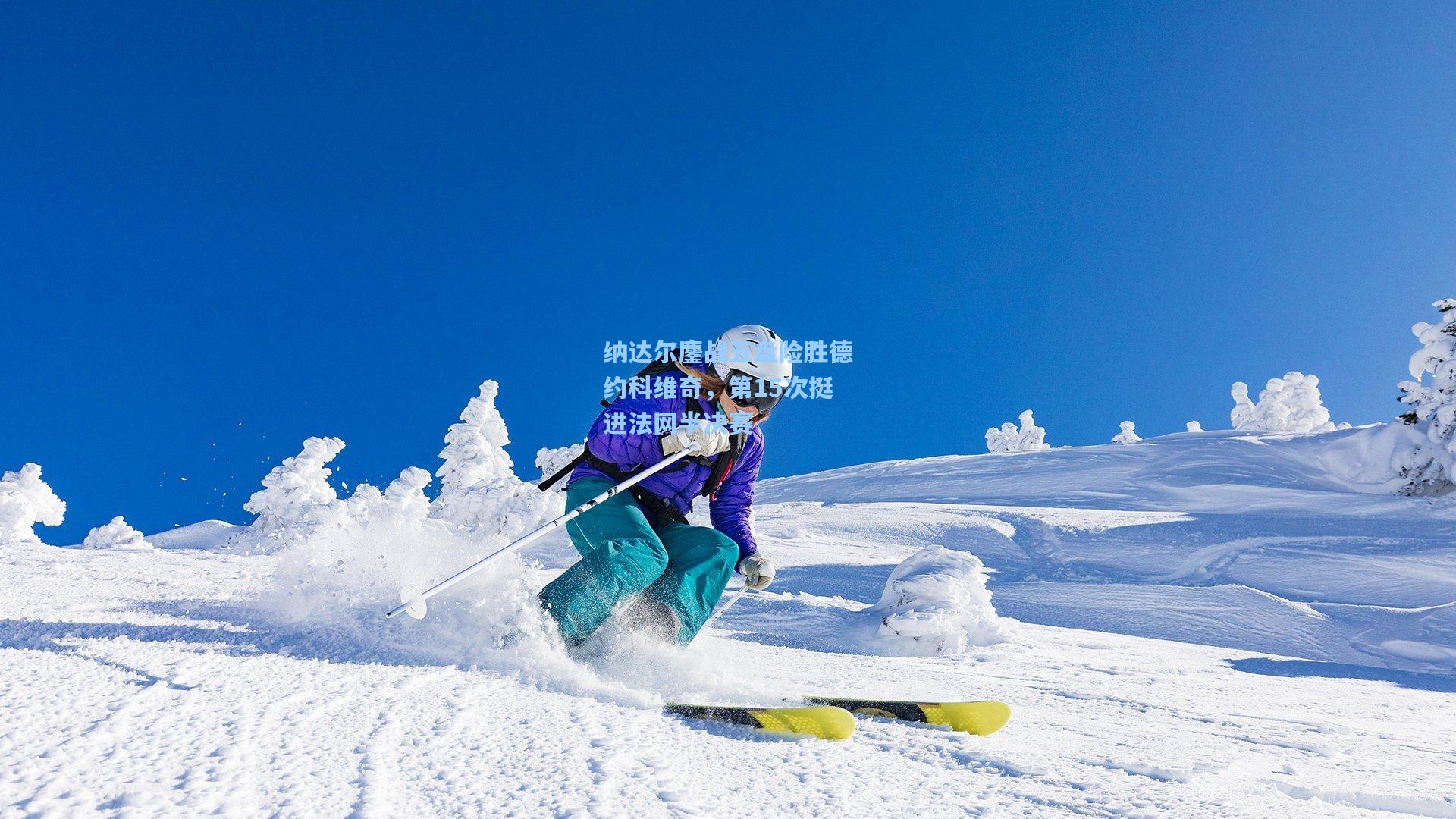 纳达尔鏖战五盘险胜德约科维奇，第15次挺进法网半决赛