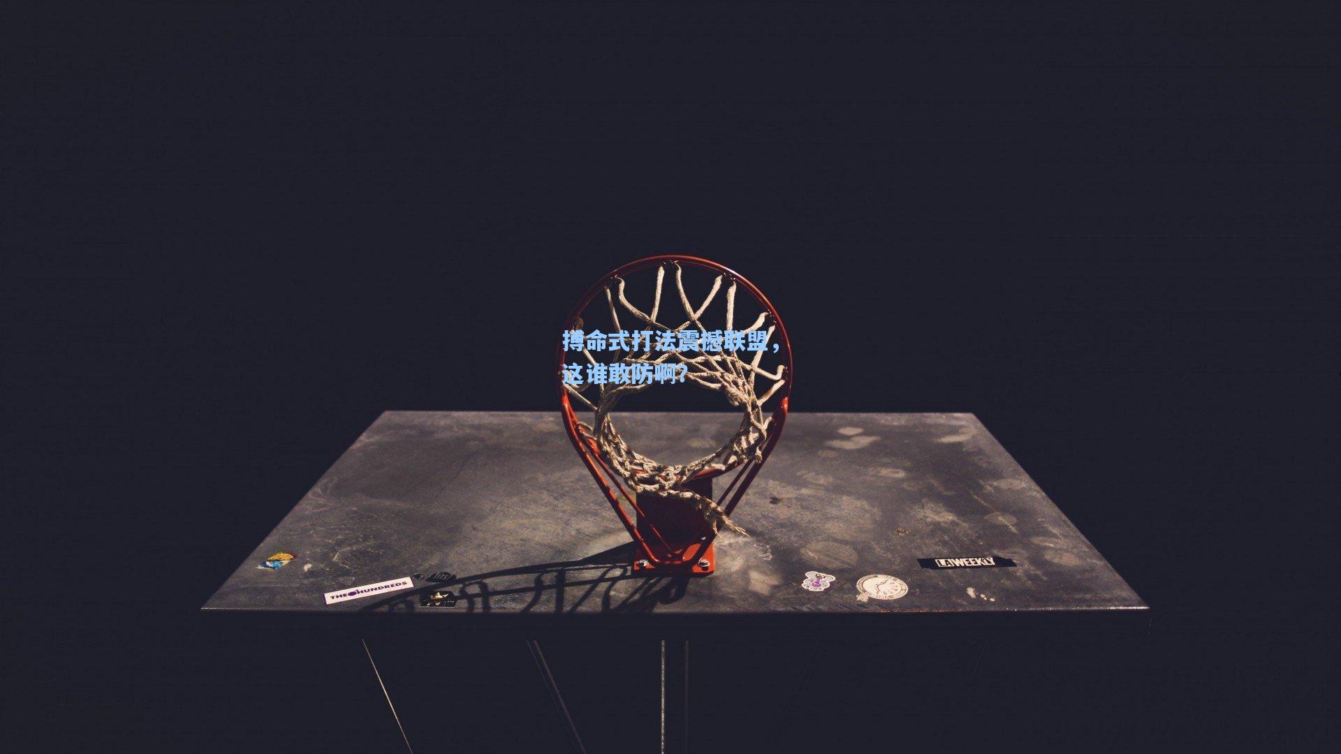 搏命式打法震撼联盟,这谁敢防啊?