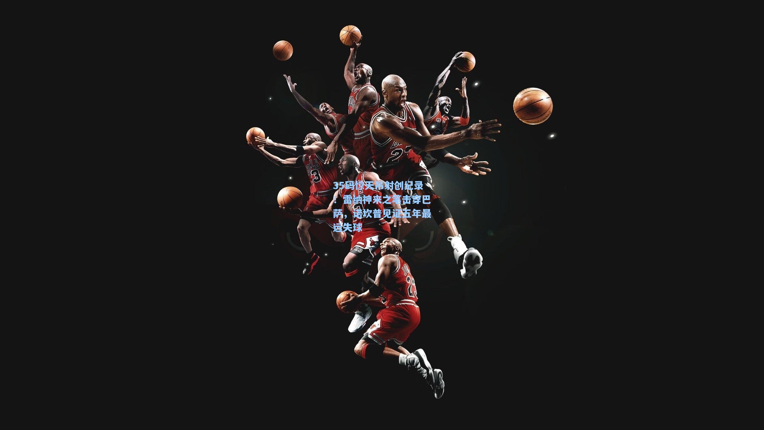 35码惊天吊射创纪录!雷纳神来之笔击穿巴萨,诺坎普见证五年最远失球