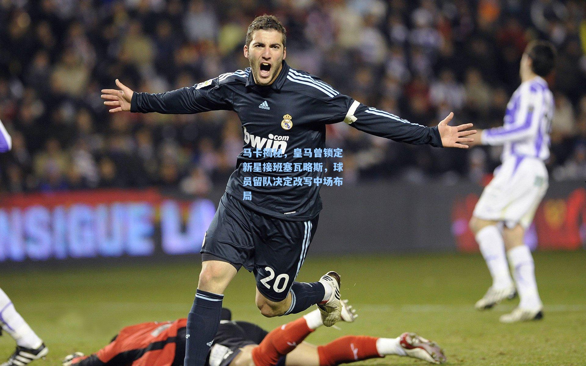 马卡揭秘,皇马曾锁定新星接班塞瓦略斯,球员留队决定改写中场布局