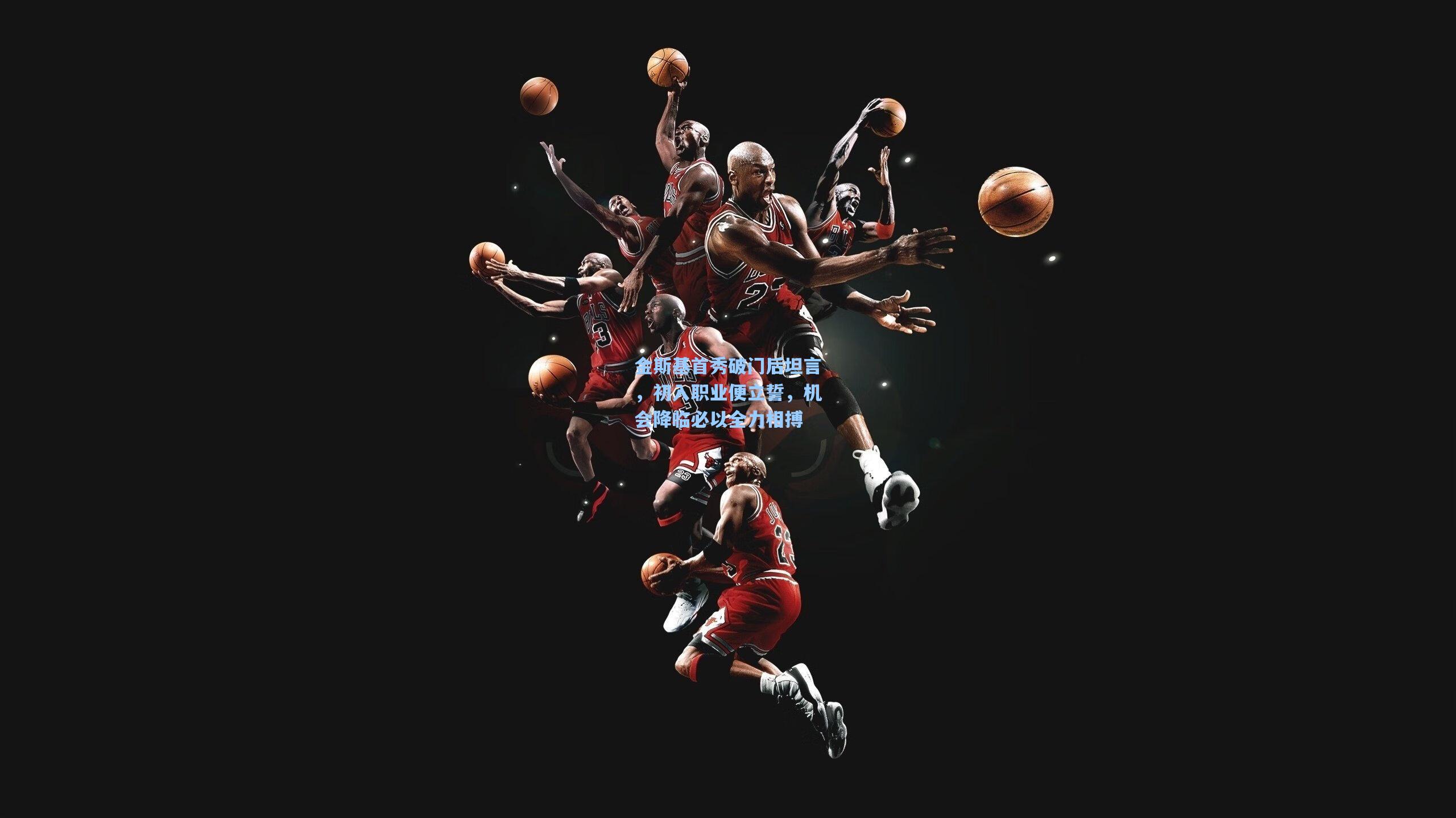 金斯基首秀破门后坦言,初入职业便立誓,机会降临必以全力相搏