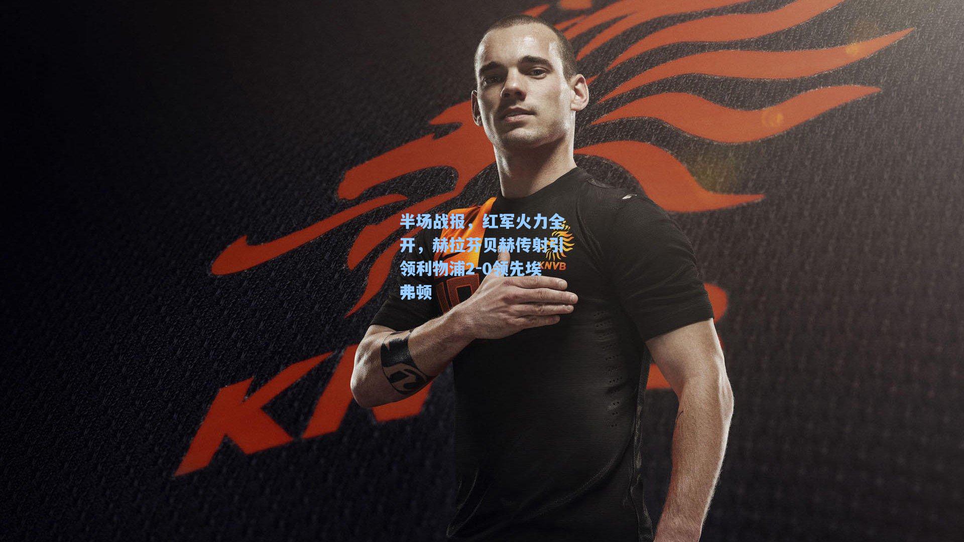 半场战报,红军火力全开,赫拉芬贝赫传射引领利物浦2-0领先埃弗顿