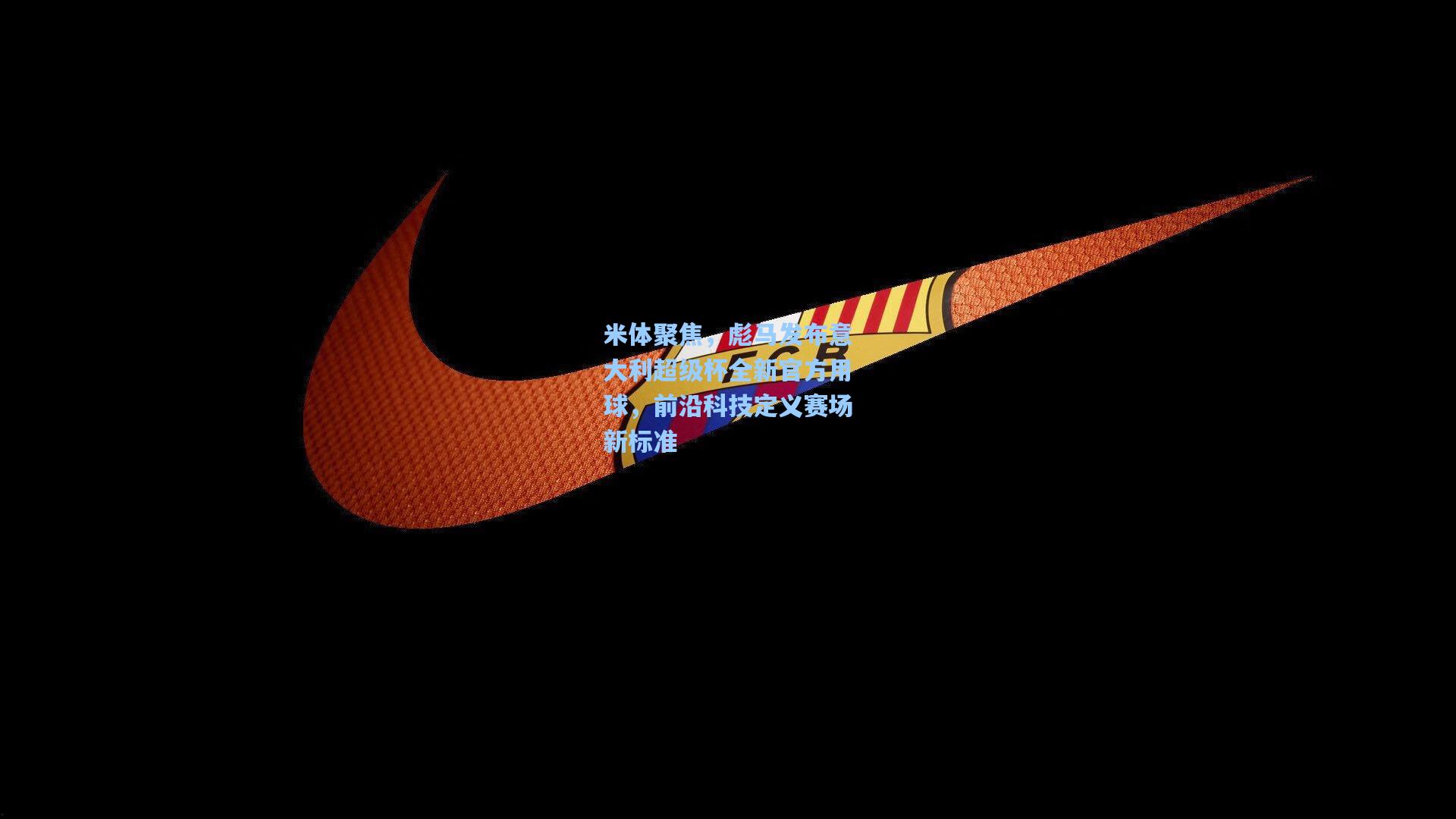 米体聚焦，彪马发布意大利超级杯全新官方用球，前沿科技定义赛场新标准