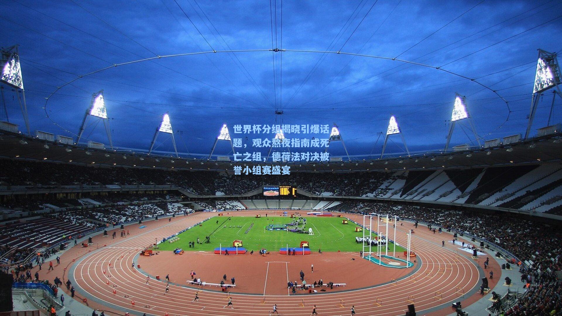 世界杯分组揭晓引爆话题，观众熬夜指南成死亡之组，德荷法对决被誉小组赛盛宴