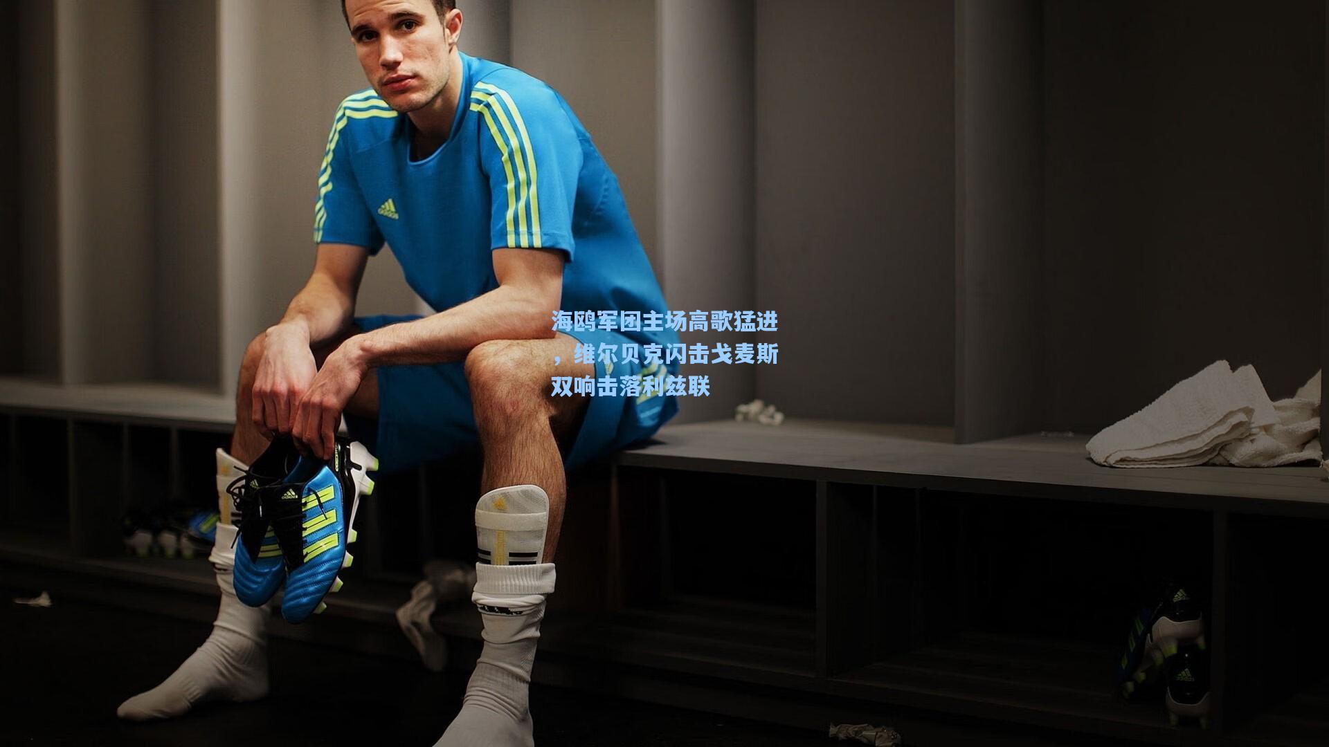 海鸥军团主场高歌猛进，维尔贝克闪击戈麦斯双响击落利兹联