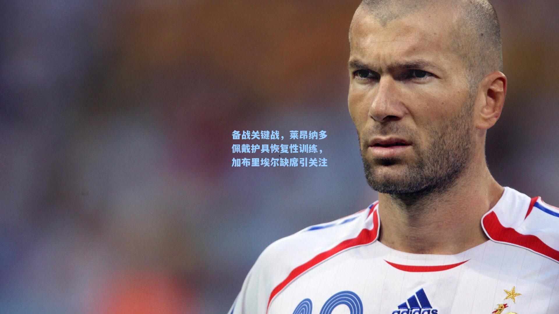 备战关键战,莱昂纳多佩戴护具恢复性训练,加布里埃尔缺席引关注