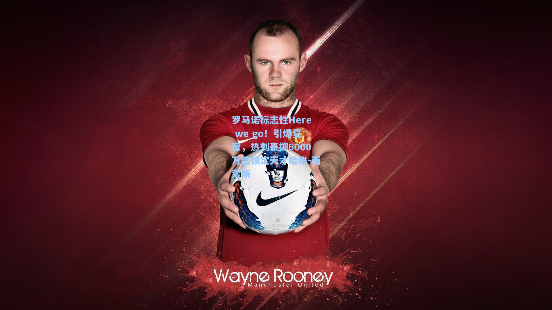 罗马诺标志性Here we go！引爆夏窗，热刺豪掷6000万欧锁定天才哈维-西蒙斯