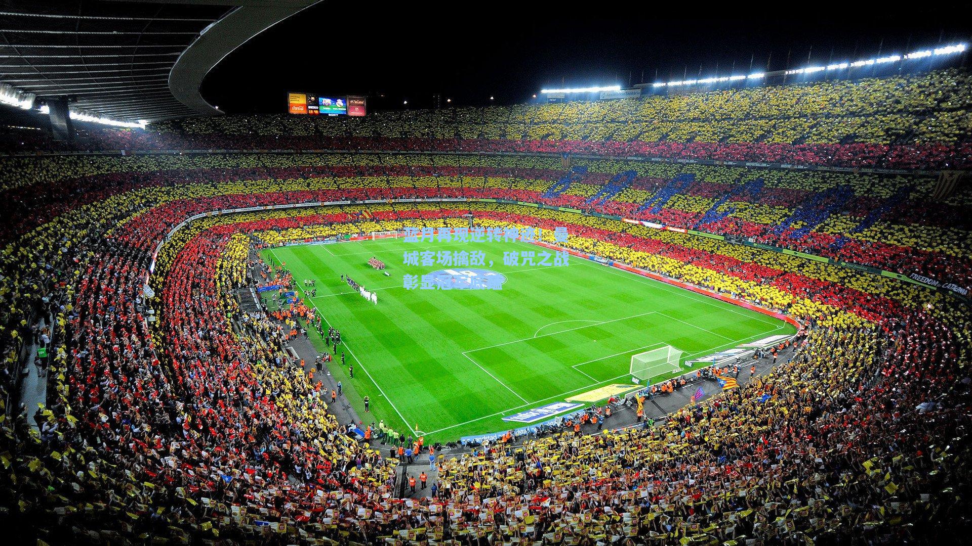 蓝月再现逆转神迹！曼城客场擒敌，破咒之战彰显冠军底蕴