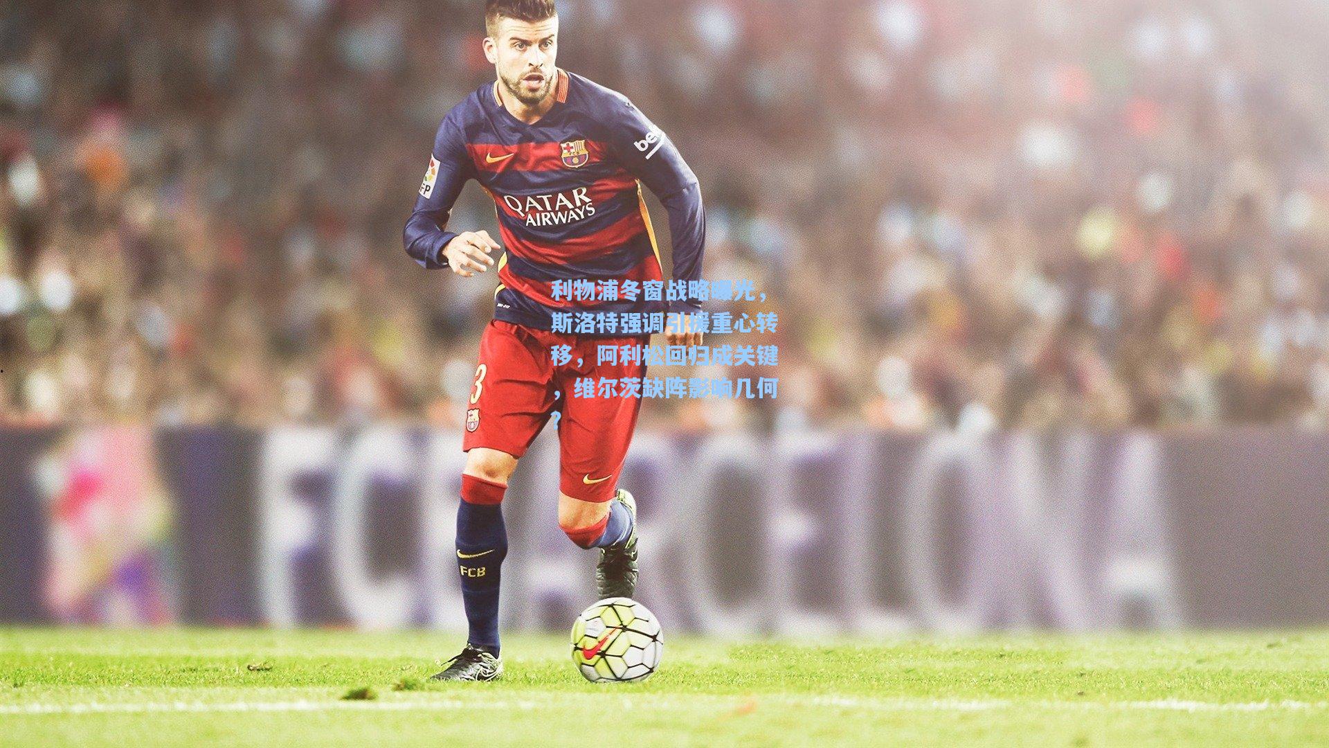 利物浦冬窗战略曝光,斯洛特强调引援重心转移,阿利松回归成关键,维尔茨缺阵影响几何?