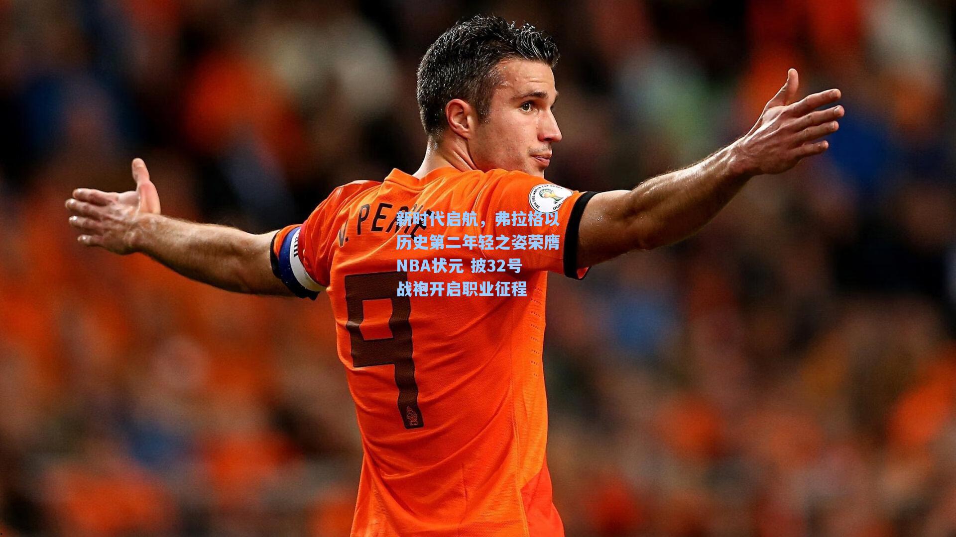 新时代启航，弗拉格以历史第二年轻之姿荣膺NBA状元 披32号战袍开启职业征程