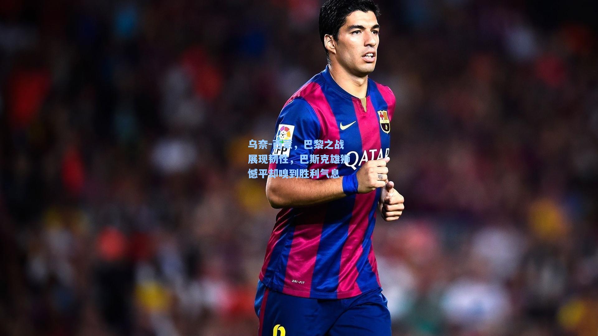 乌奈-西蒙，巴黎之战展现韧性，巴斯克雄狮憾平却嗅到胜利气息