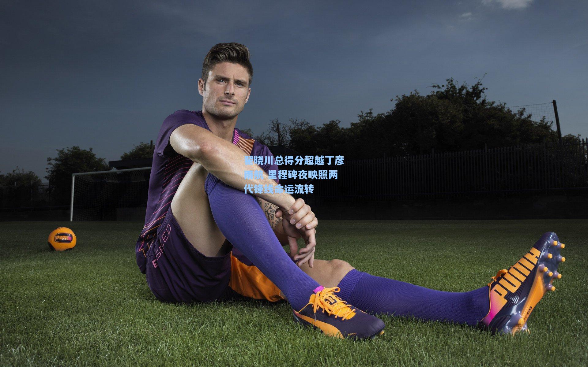 翟晓川总得分超越丁彦雨航 里程碑夜映照两代锋线命运流转