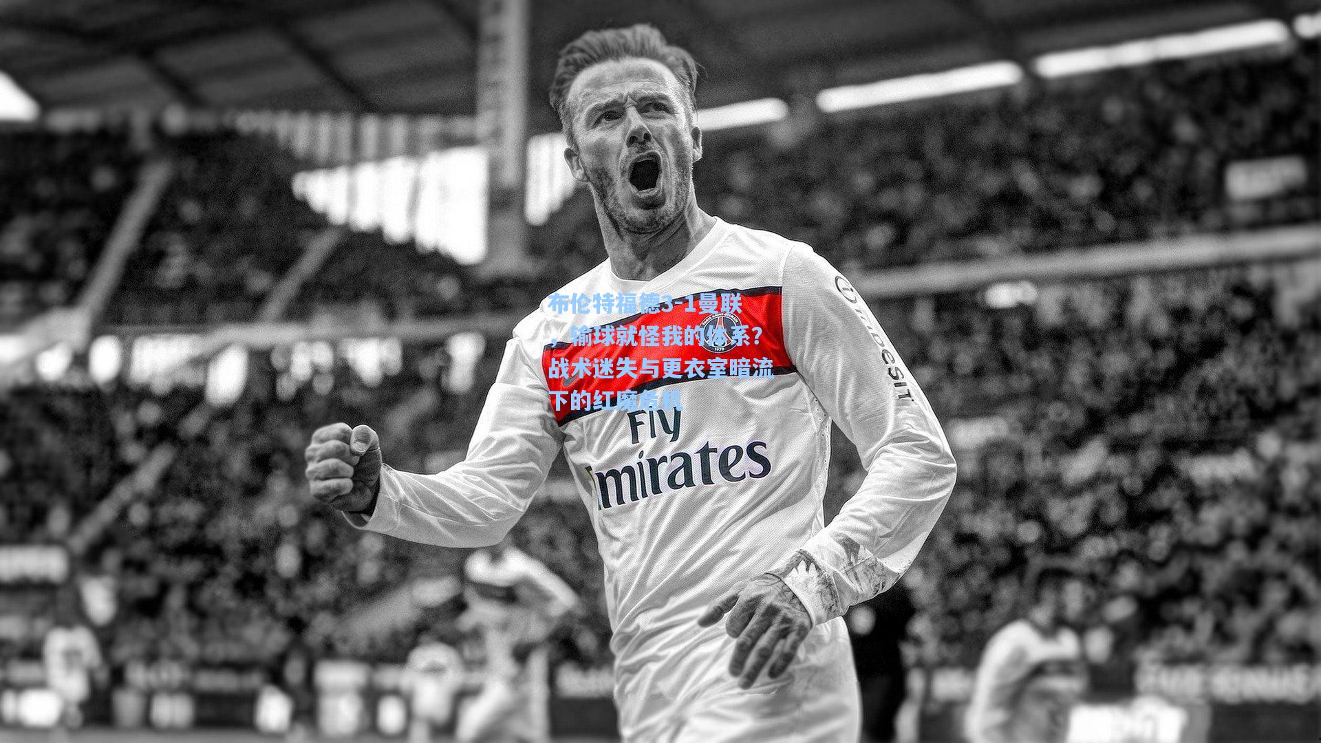 布伦特福德3-1曼联，输球就怪我的体系？战术迷失与更衣室暗流下的红魔危机