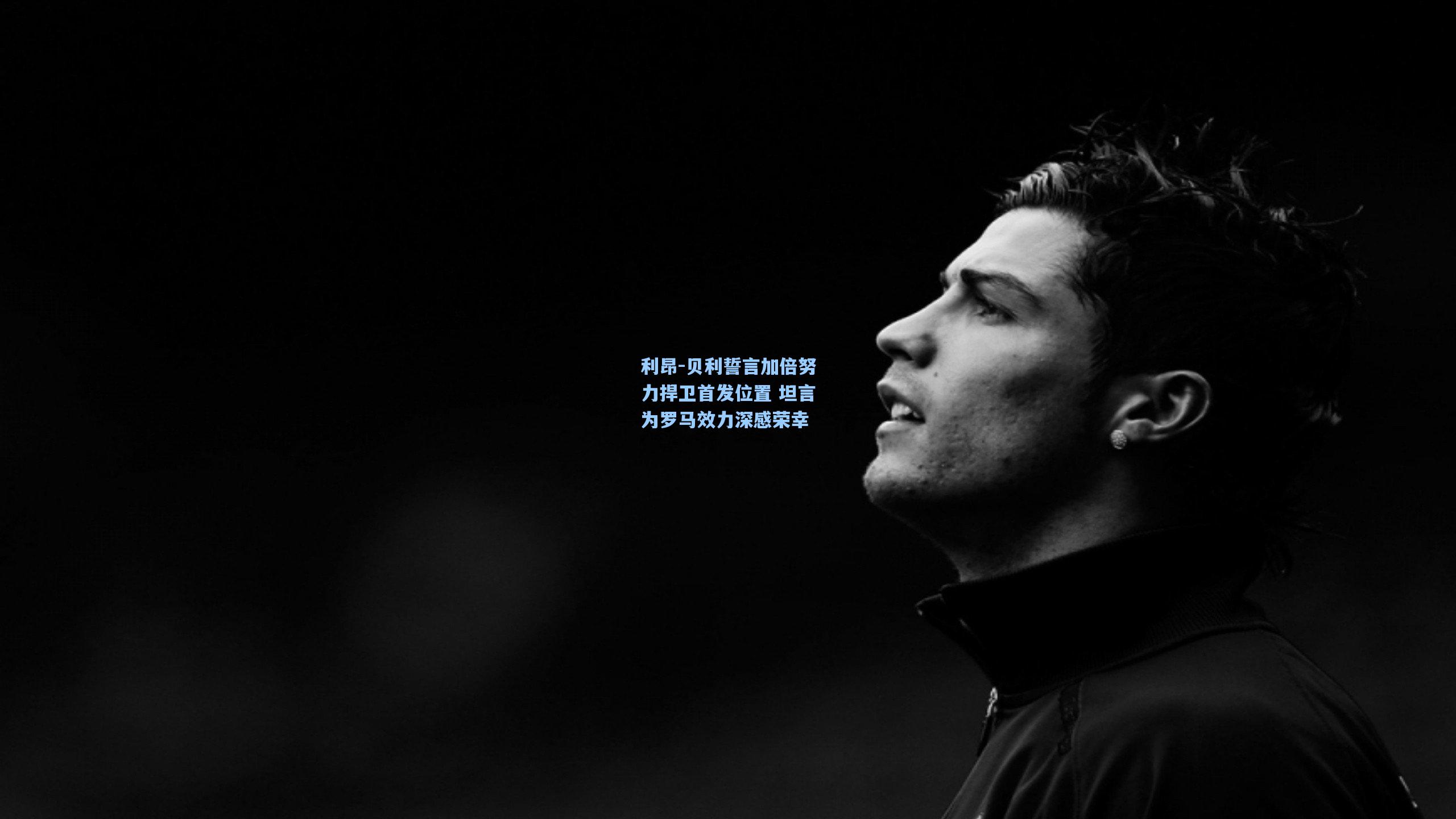 利昂-贝利誓言加倍努力捍卫首发位置 坦言为罗马效力深感荣幸