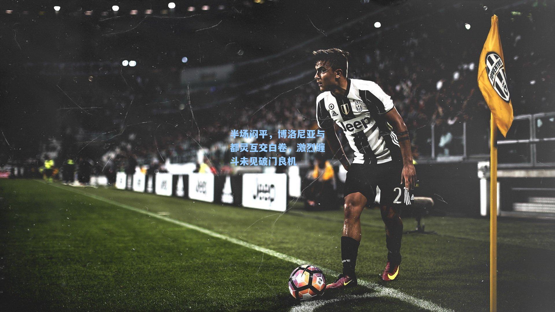 半场闷平，博洛尼亚与都灵互交白卷，激烈缠斗未见破门良机