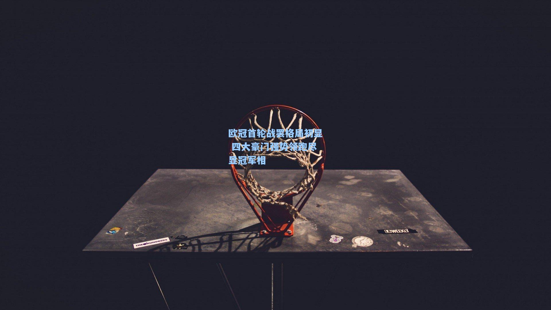 欧冠首轮战罢格局初显 四大豪门强势领跑尽显冠军相