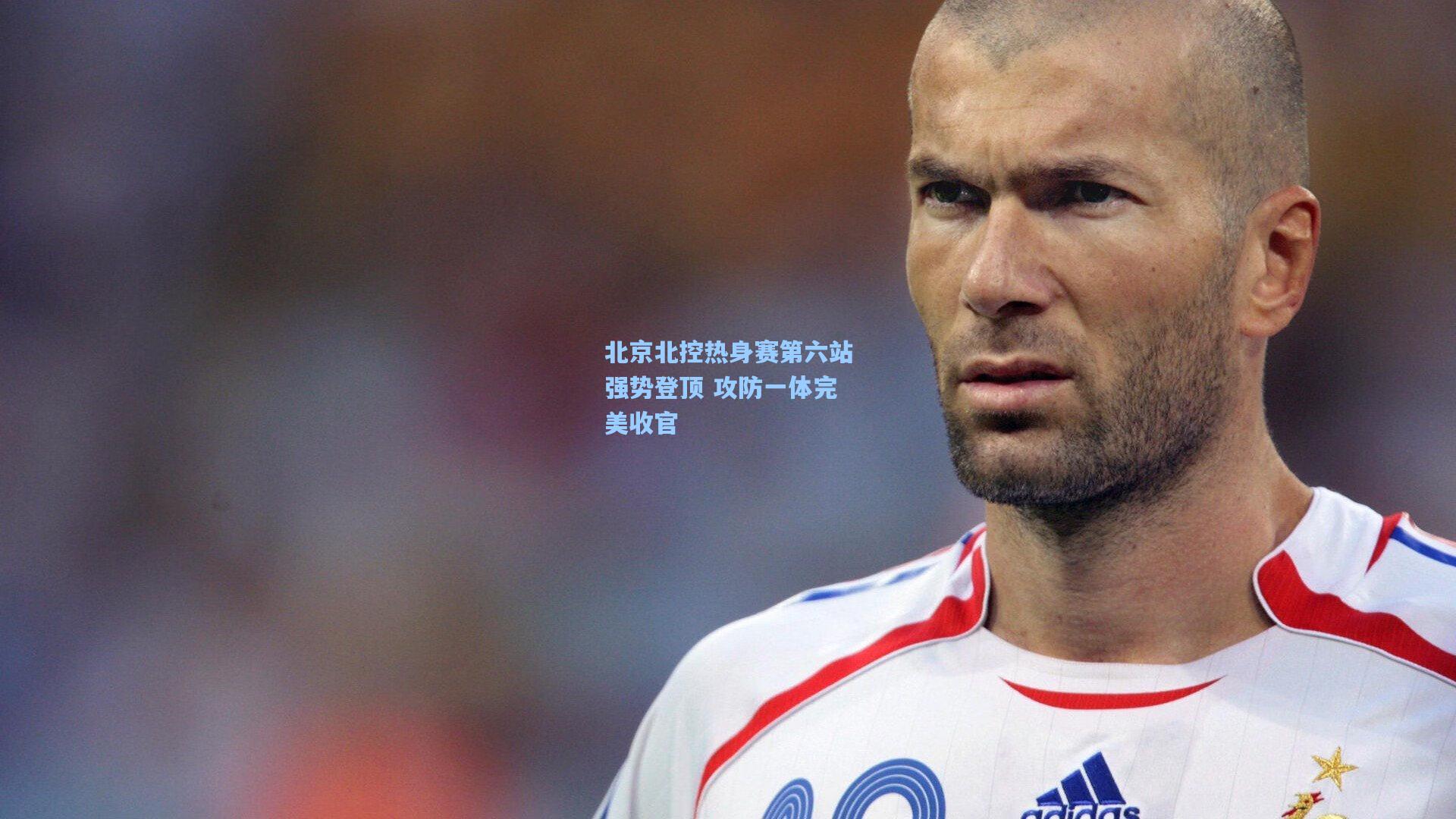 北京北控热身赛第六站强势登顶 攻防一体完美收官