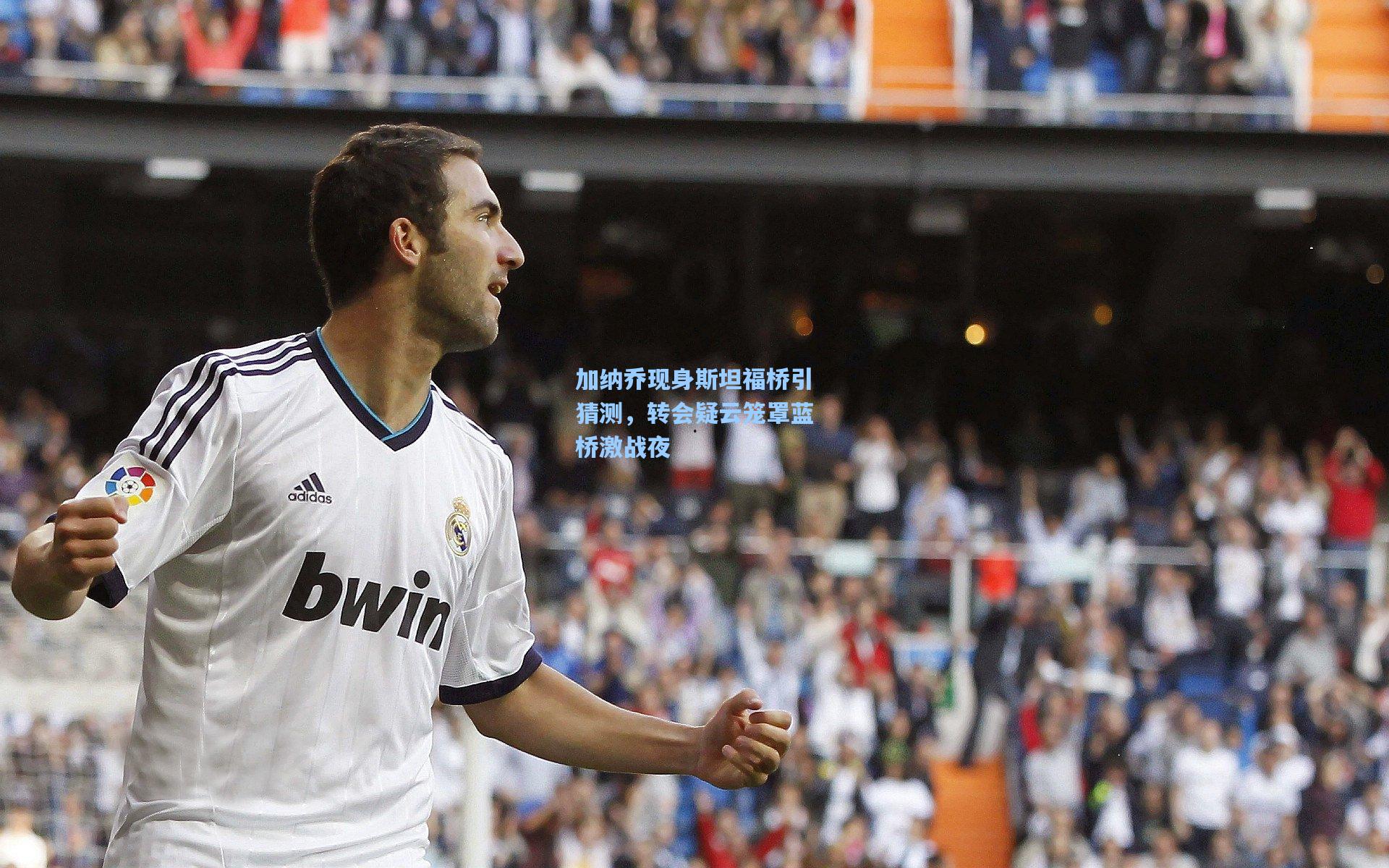 加纳乔现身斯坦福桥引猜测，转会疑云笼罩蓝桥激战夜