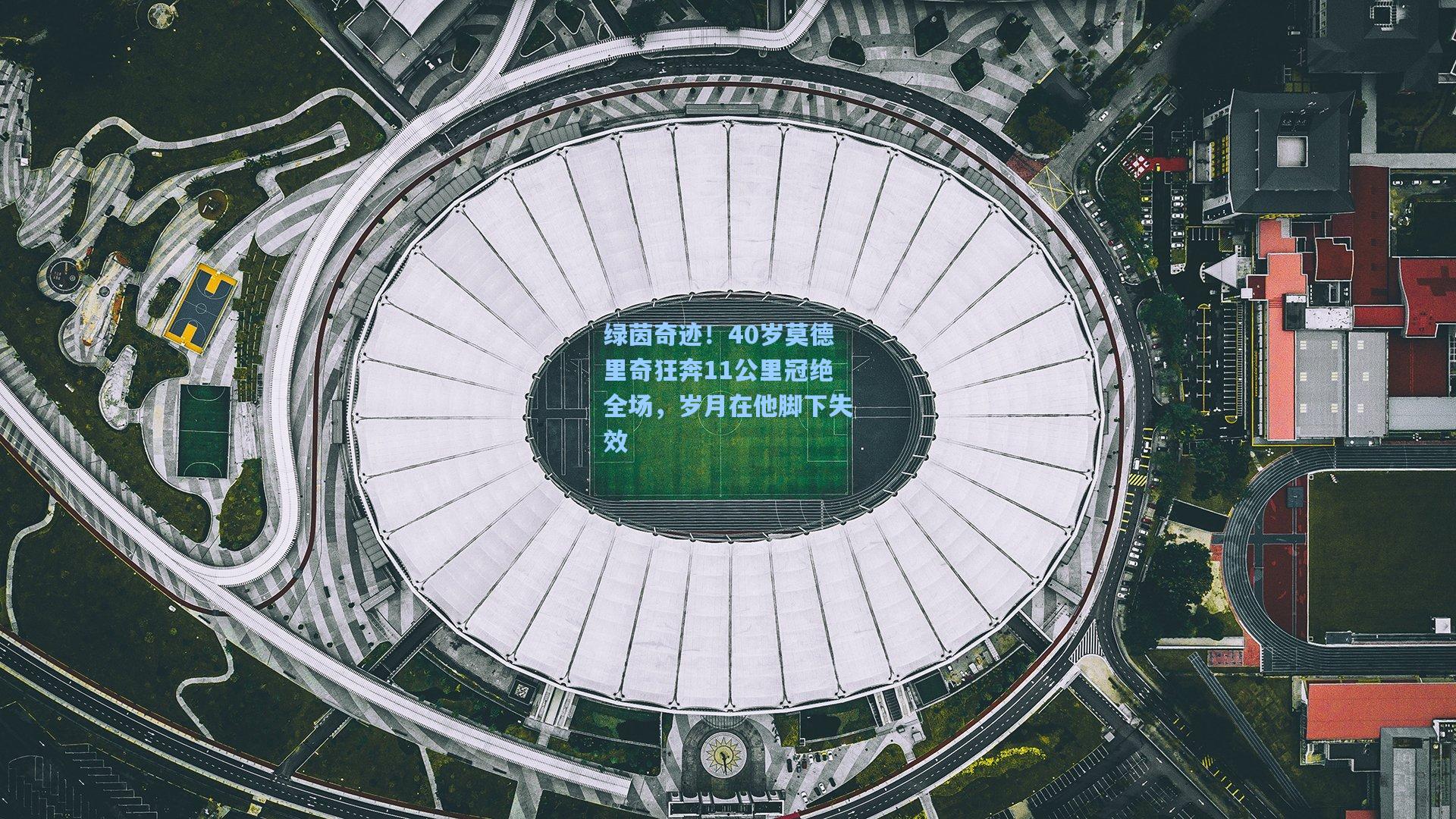 绿茵奇迹!40岁莫德里奇狂奔11公里冠绝全场,岁月在他脚下失效